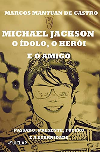 MICHAEL JACKSON - O ídolo, o herói e o amigo: Passado, Presente, Futuro e a Eternidade