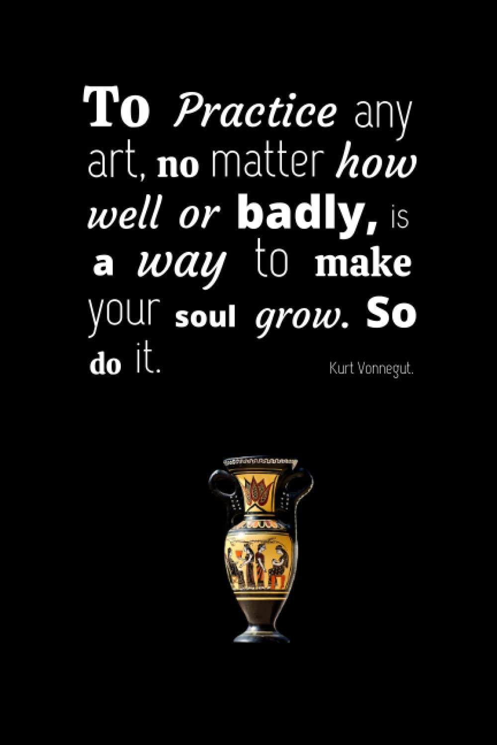 ler totalmente To practice any art, no matter how well or badly, is a way to make your soul grow. So do it. Kurt Vonnegut.: Pottery journal for activity records -... a beginner or an artist and pottery lovers