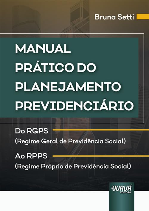 Manual Prático do Planejamento Previdenciário - Do RGPS (Regime Geral de Previdência Social) ao RPPS ( Regime Próprio de Previdência Social)