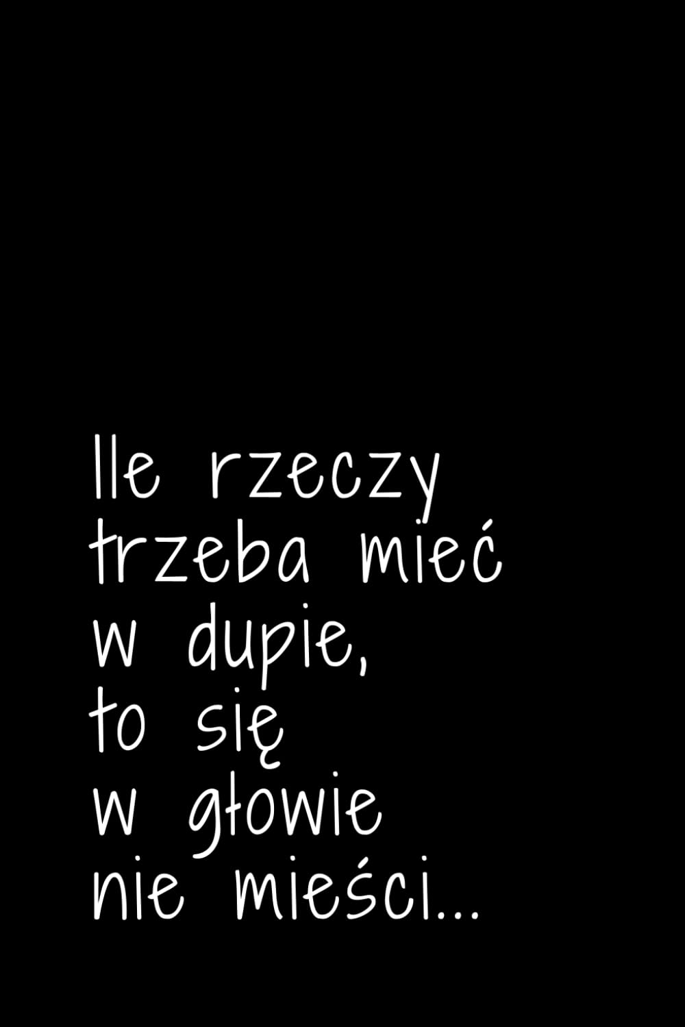 Ile rzeczy trzeba mieć w dupie, to się w głowie nie mieści: Notatnik dla wyluzowanych, Do pracy, Do użytku osobistego, Z humorem, Na prezent (Polish Edition) baixar livro de graça