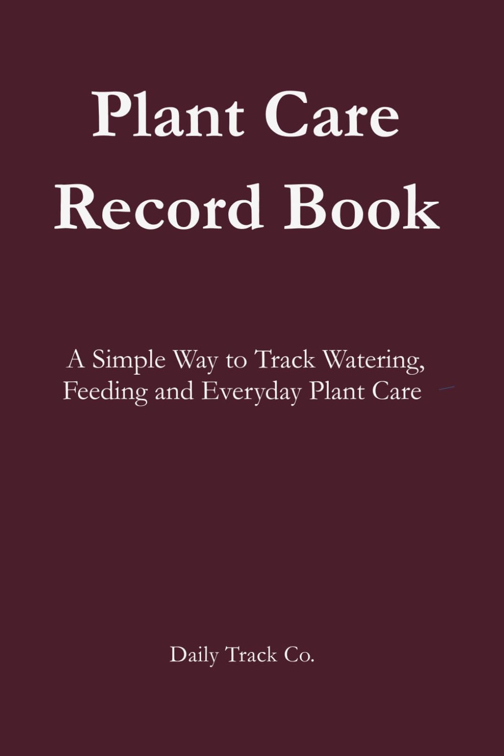 Plant Care Record Book: A Simple Way to Track Watering, Feeding and Everyday Plant Care