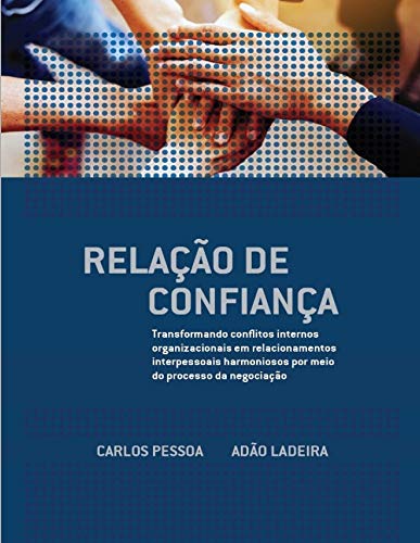 Relação de Confiança: Transformando conflitos internos organizacionais em relacionamentos interpessoais harmoniosos por meio do processo da negociação baixar livro de graça
