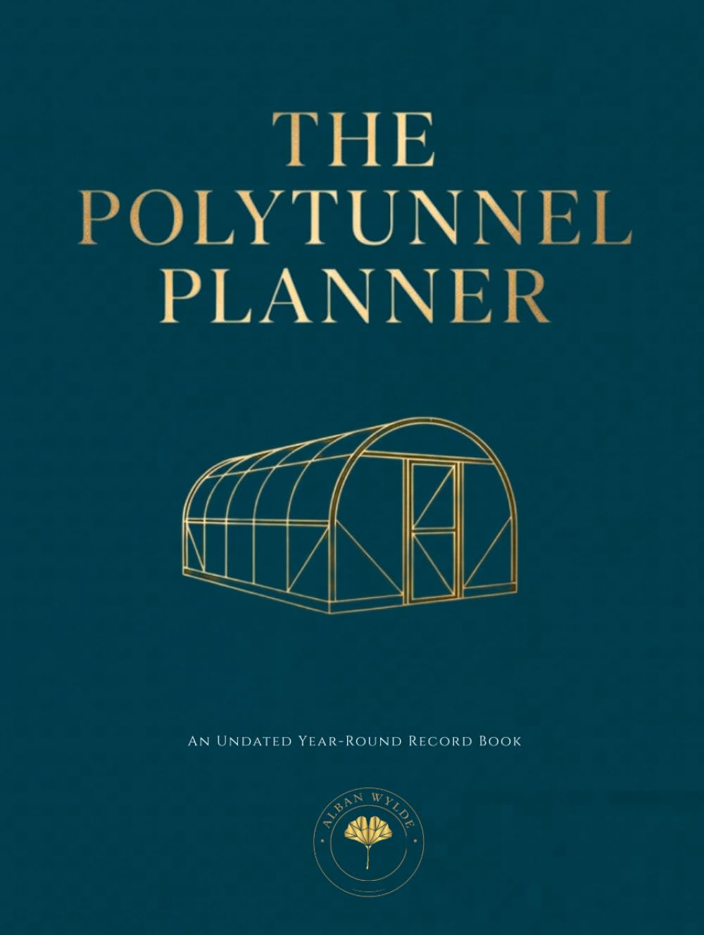 The Polytunnel Planner: A Year-Round Undated Logbook for Undercover Growing