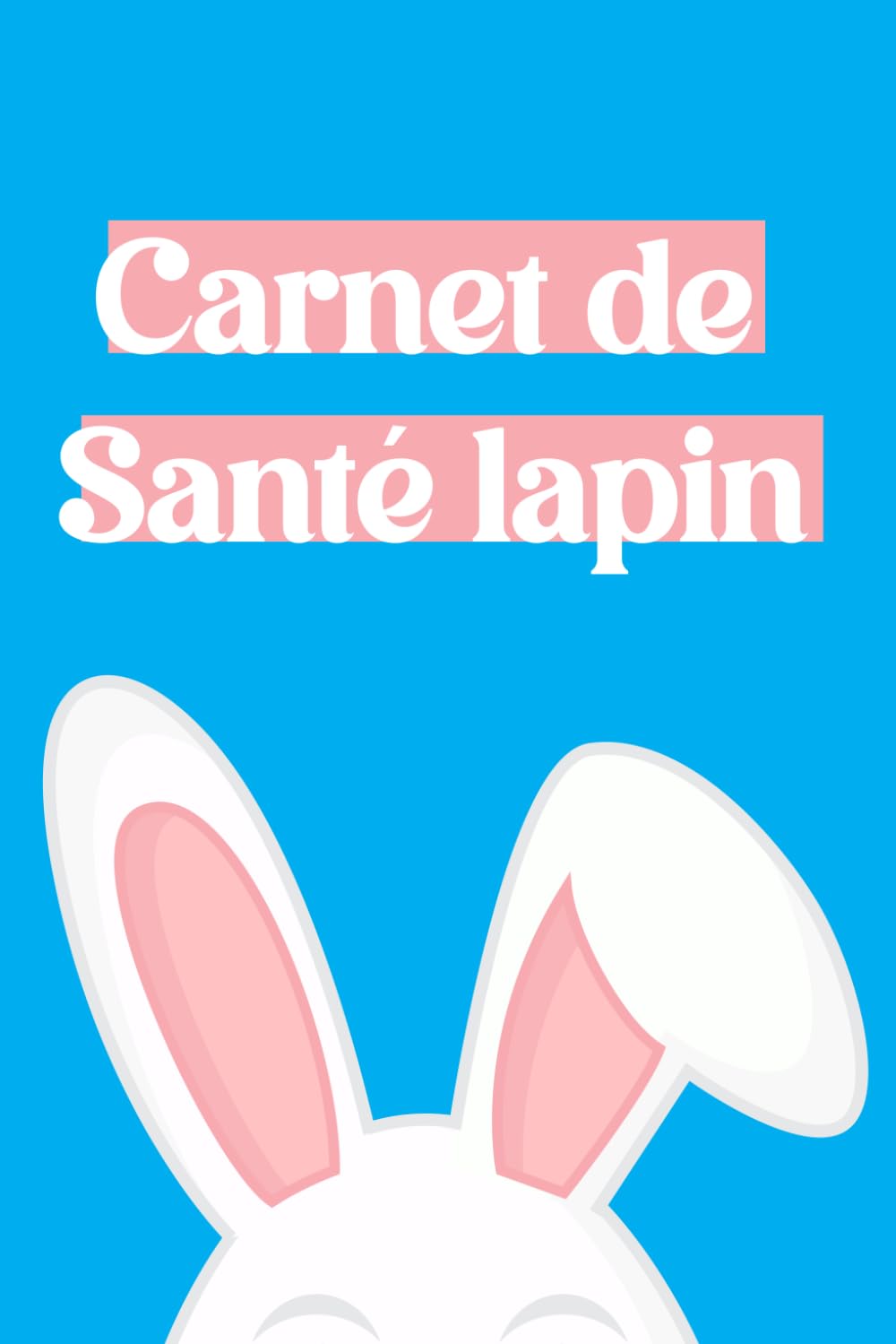 Carnet De Santé Lapin: Carnet De Suivi De Mon Lapin| Livre De Santé Pour Le Lapin, Identité, Vaccination, Croissance…|Historique Des Visites Chez Le Vétérinaire | 110 Pages Format A5 (French Edition)