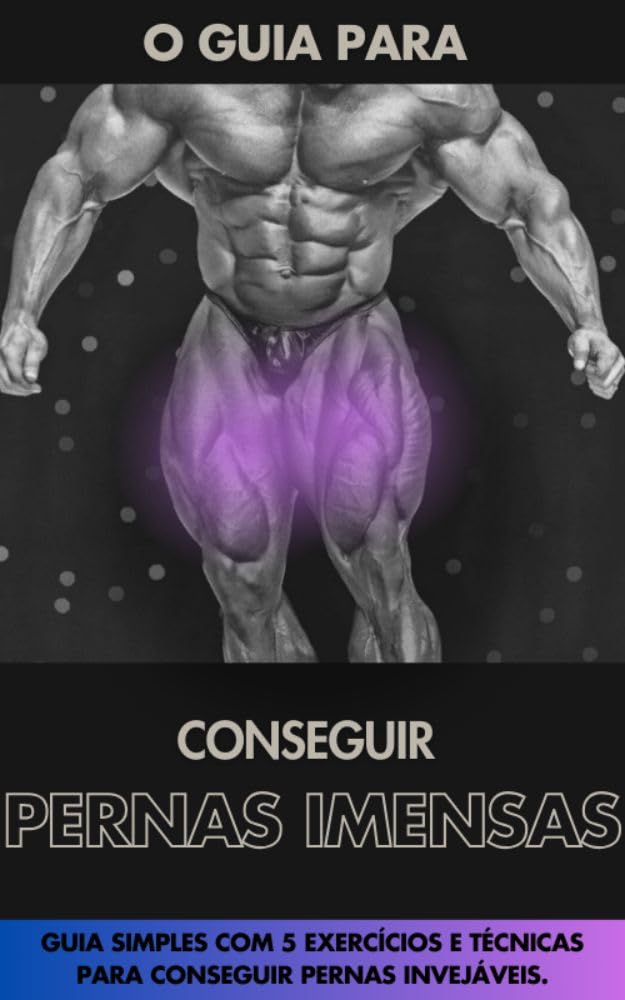 COMO CONSTRUIR PERNAS INVEJÁVEIS: Pernas de Aço: Construindo Força e Definição. (Muscle Guide: Treinos simples com técnicas atuais da biomecânica. Livro 5) baixar o livro de graça