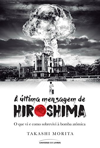 A última mensagem de Hiroshima: o que vi e como sobrevivi à bomba atômica baixar o livro de graça