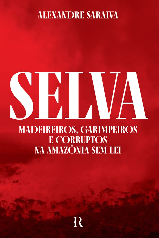 Selva: Madeireiros, garimpeiros e corruptos na Amazônia sem lei