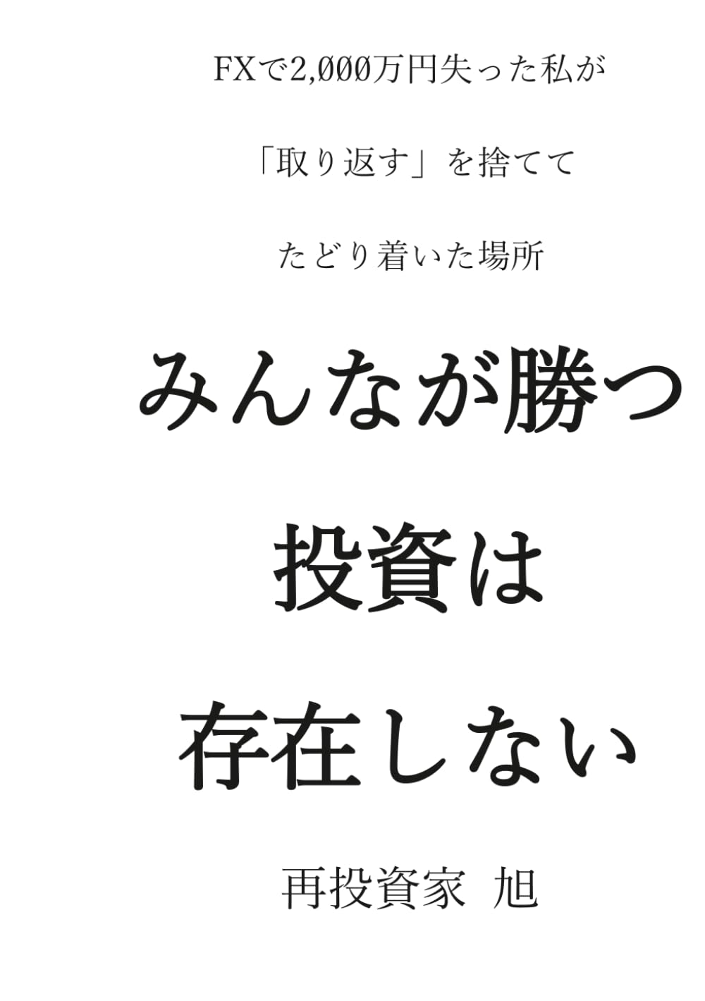 ler totalmente みんなが勝つ投資は、存在しない: ーFXで2,000万円失った私が、「取り返す」を捨てて、たどり着いた場所ー (Japanese Edition)