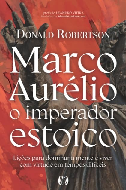 Marco Aurélio, o imperador estoico: Lições para dominar a mente e viver com virtude em tempos difíceis