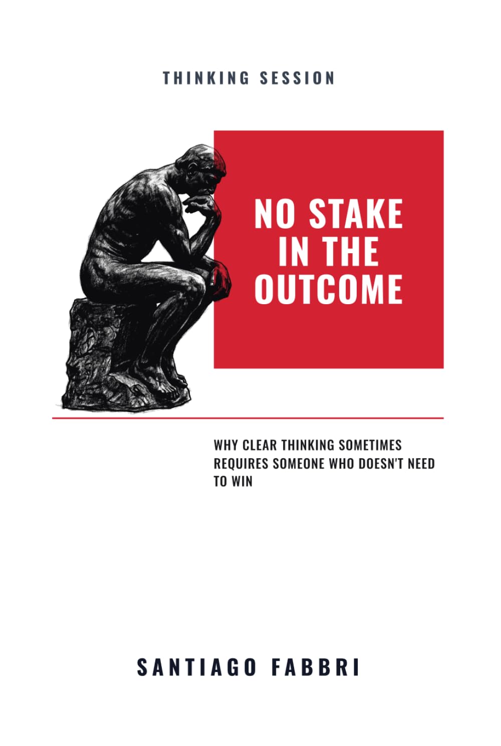 No Stake In The Outcome: Why Clear Thinking Sometimes Requires Someone Who Doesn't Need to Win (Thinking Session) baixar o livro de graça