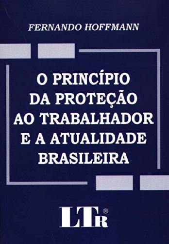 ler totalmente O Princípio da Proteção ao Trabalhador e a Atualidade Brasileira