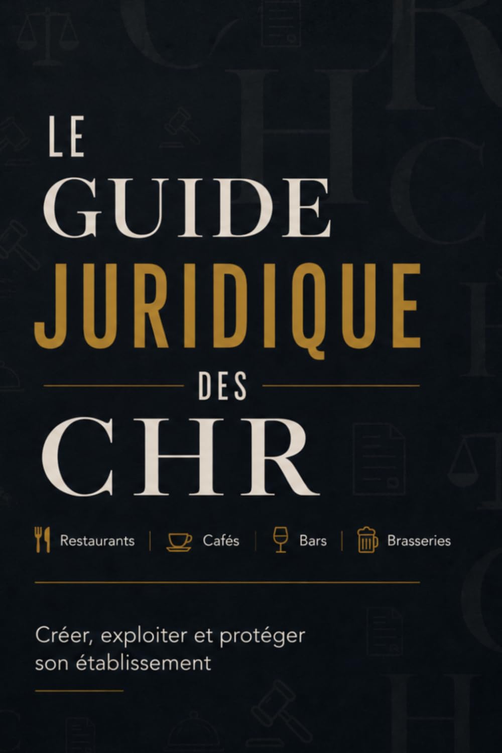 Le Guide Juridique Des Chr: Restaurants, cafés, bars, brasseries Créer, exploiter et protéger son établissement baixar o livro de graça