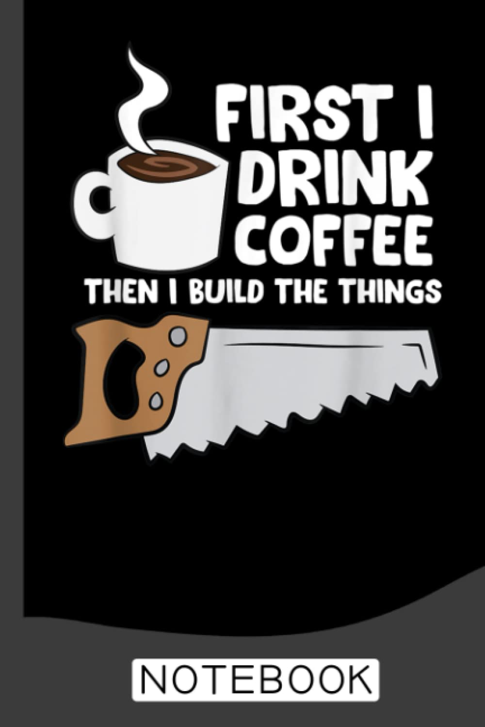 ler totalmente First I Drink Coffee Then I Build Things - Woodworking Notebook: A Journal/Organizer Notebook for Woodworkers & Carpenters