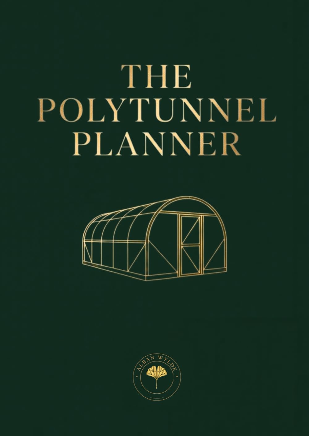 The Polytunnel Planner: A Year-Round Logbook for Undercover Growing: Succession Plans, 60 Crop Records, Temperature Logs, Pest Tracking and Harvest Charts for UK Polytunnels