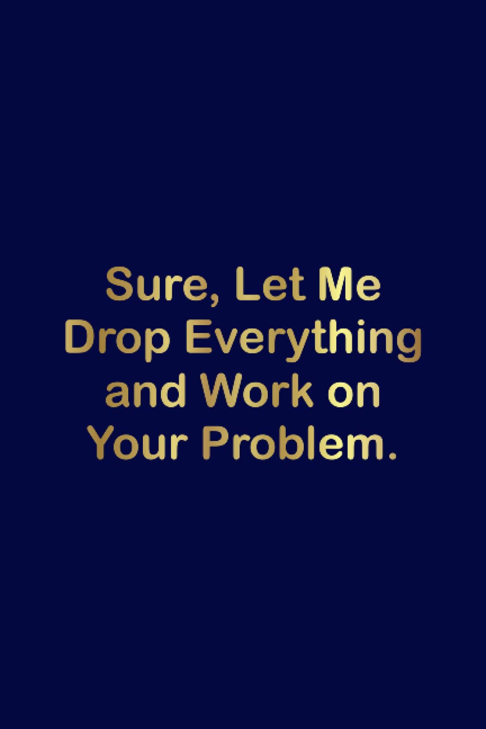 ler totalmente Sure, Let Me Drop Everything and Work On Your Problem.: Employee Appreciation Gifts for Coworkers, Employees, Staff Members, Team | Funny Gift... Gag Gift Lined Notebook Journal For coworkers