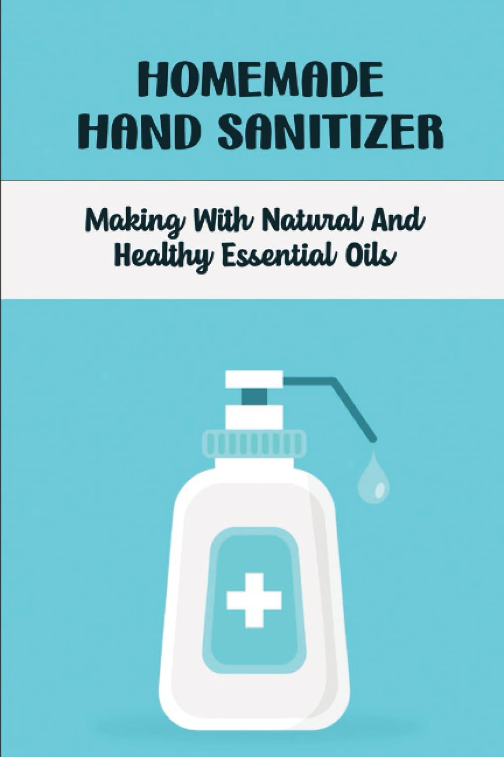 ler totalmente Homemade Hand Sanitizer: Making With Natural And Healthy Essential Oils