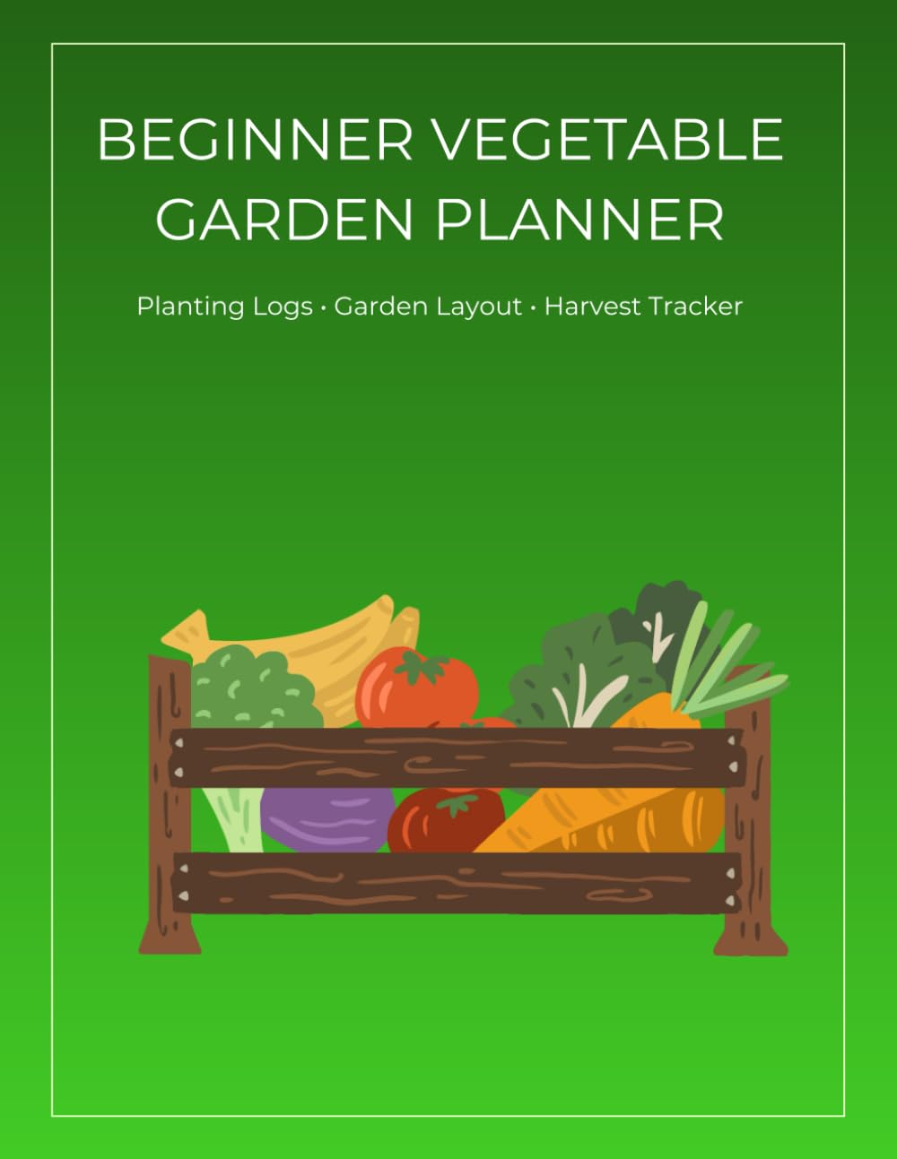 Beginner Vegetable Garden Planner: A practical workbook for new home gardeners