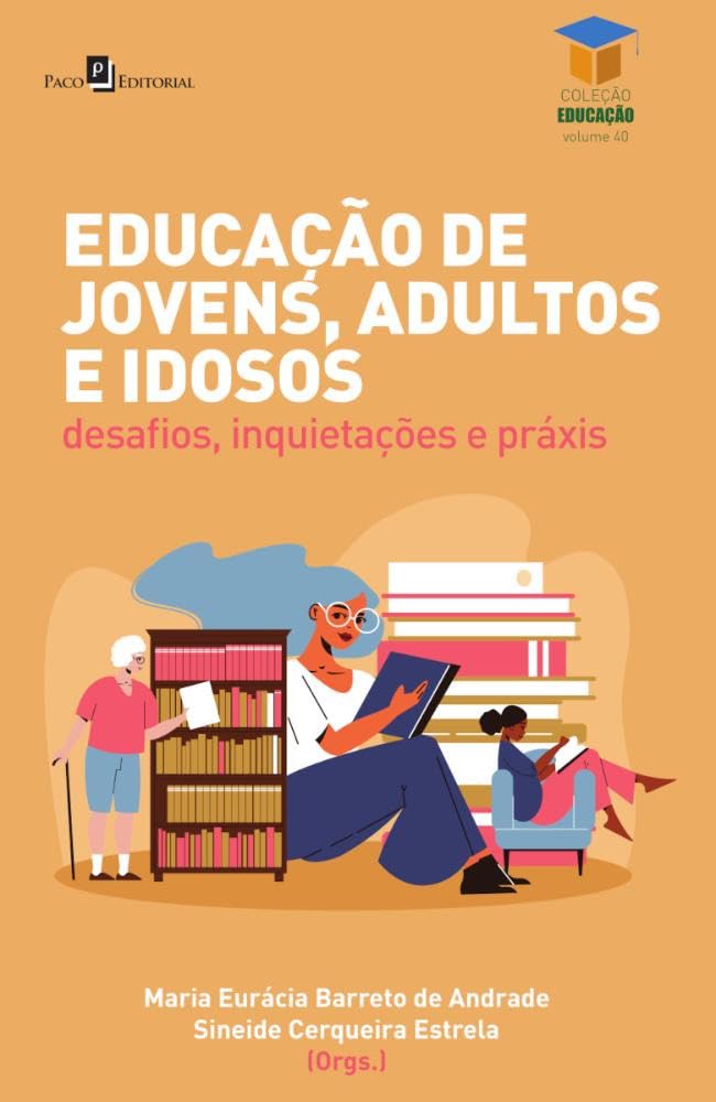 Educação de Jovens, Adultos e Idosos: Desafios, Inquietações e Práxis (Volume 40)