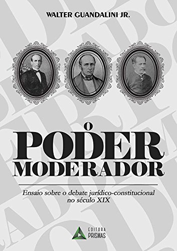 ler totalmente O Poder Moderador. Ensaio Sobre o Debate Jurídico Constitucional no Século XIX