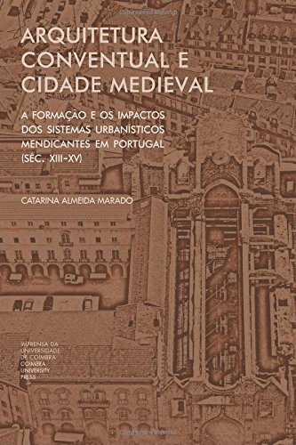 Arquitetura conventual e cidade medieval: A formação e os impactos dos sistemas urbanísticos mendicantes em Portugal (séc. XIII-XV) (Investigação) (Portuguese Edition) baixar livro de graça