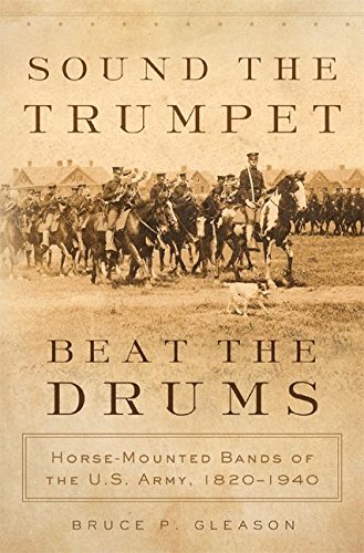 Sound the Trumpet, Beat the Drums: Horse-Mounted Bands of the U.S. Army, 1820–1940 (English Edition) baixar o livro de graça