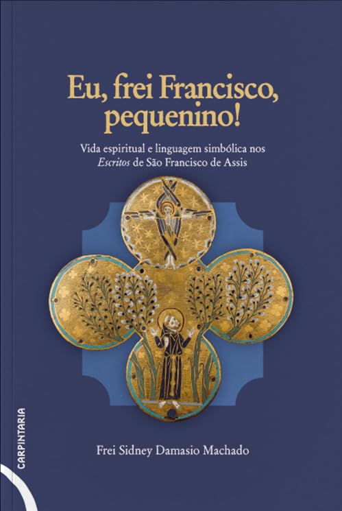 ler totalmente Eu, frei Francisco, pequenino!: Vida espiritual e linguagem simbólica nos Escritos de São Francisco de Assis
