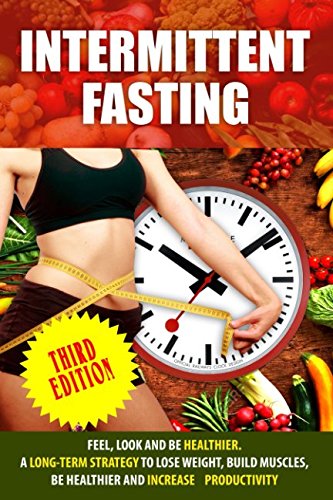 ler totalmente Intermittent Fasting: Feel,Look and BE Healthier. A long-term Strategy to Lose Weight, Build Muscles, Be Healthier and Increased Productivity