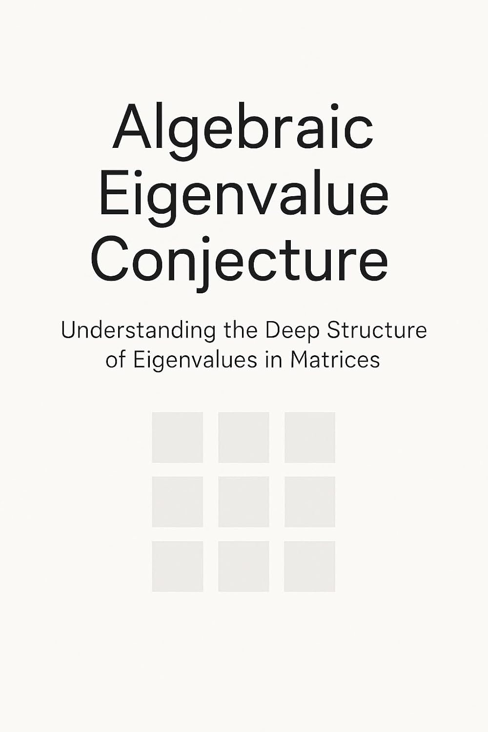 ler totalmente Algebraic Eigenvalue Conjecture: Understanding the Deep Structure of Eigenvalues in Matrices (English Edition)