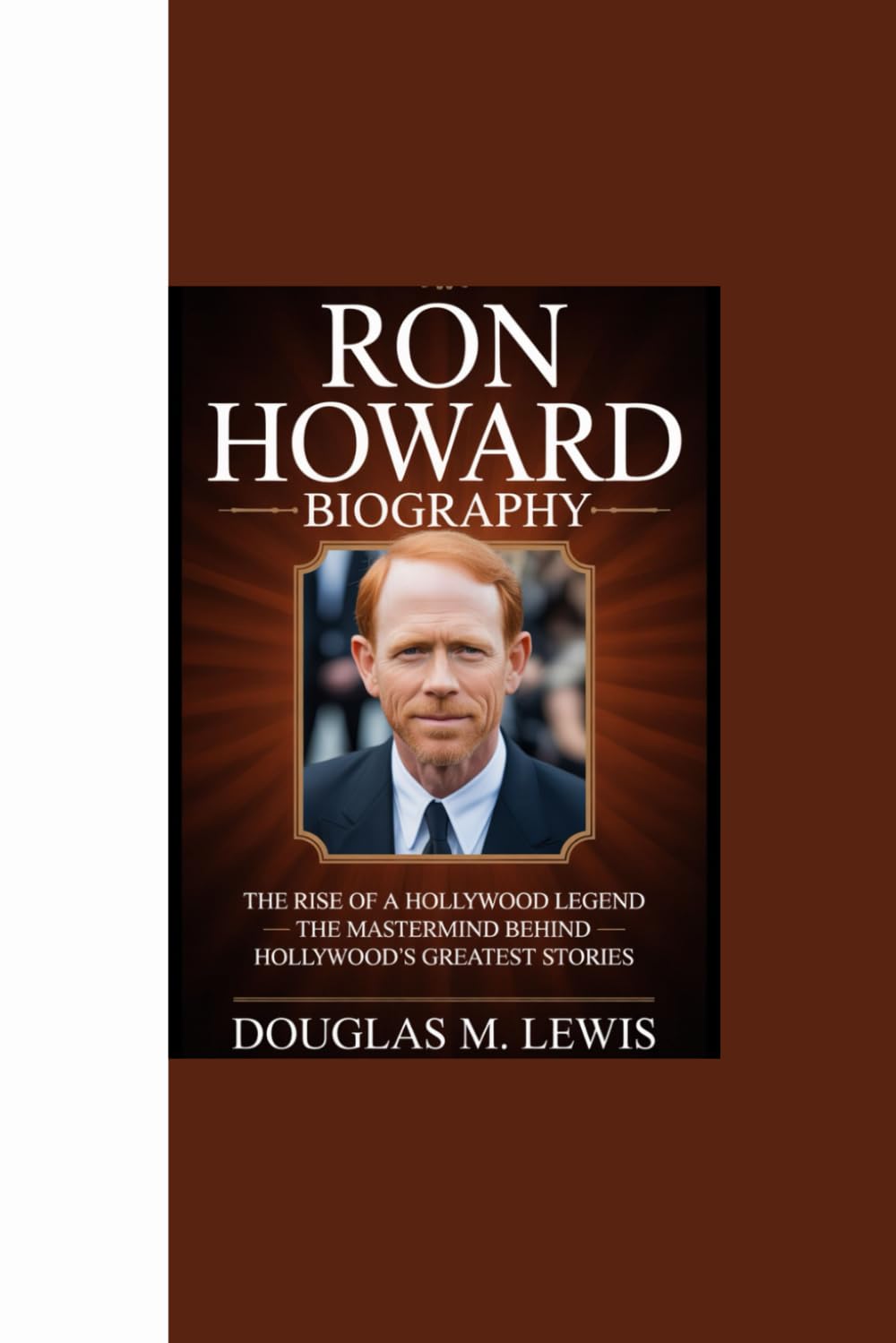 ler totalmente RON HOWARD BIOGRAPHY: “The Rise of a Hollywood Legend - The Mastermind Behind Hollywood’s Greatest Stories”