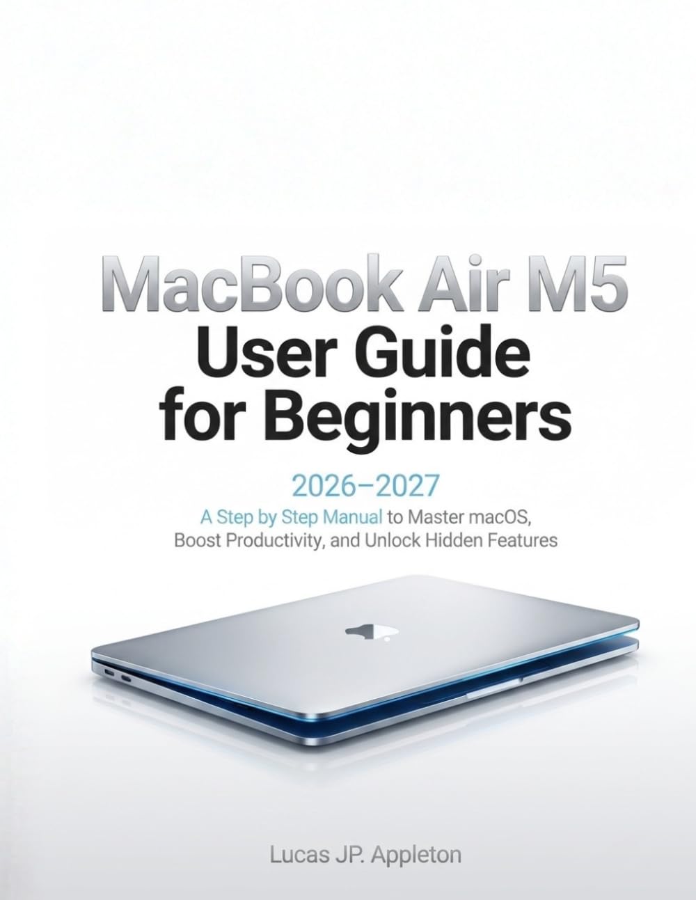 MacBook Air M5 User Guide for Beginners 2026-2027: A Step by Step Manual to Master macOS, Boost Productivity, and Unlock Hidden Features baixar livro de graça