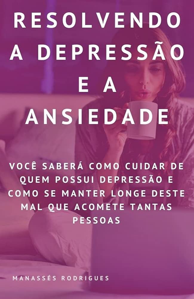 Resolvendo a Depressão e a Ansiedade: Você saberá como Cuidar de quem possui Depressão e Como se Manter longe deste mal que acomete Tantas Pessoas baixar livro de graça