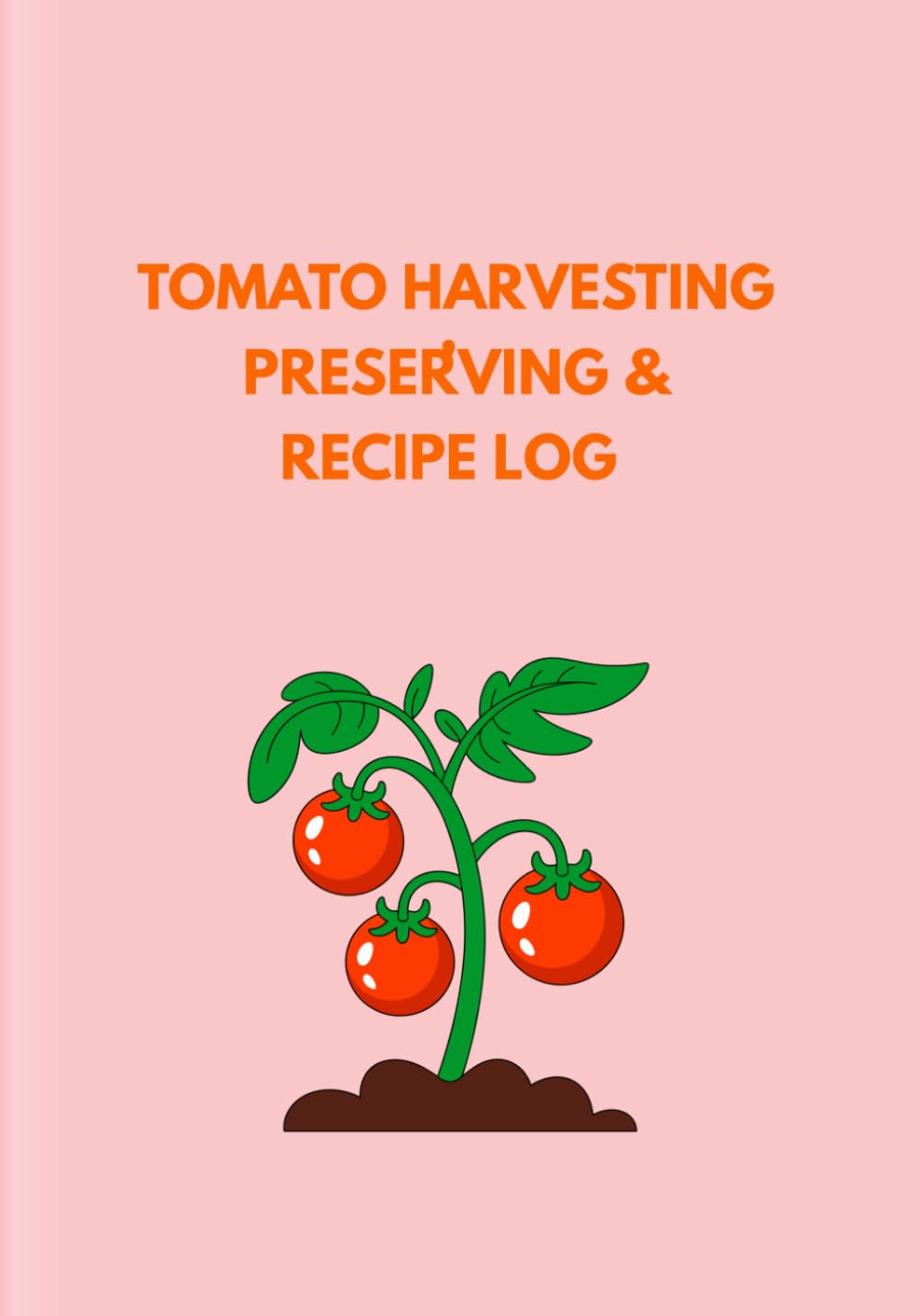 TOMATO HARVESTING, PRESERVING & RECIPE LOG: A Seasonal Tracker for Harvest Yields, Canning, Dehydrating, and Tomato Recipes baixar o livro de graça