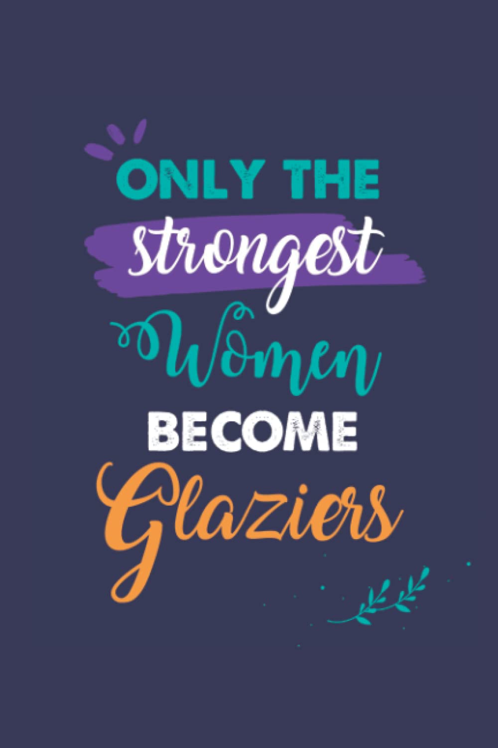 ler totalmente Only the Strongest Women Become Glaziers: A 6x9 Inch Softcover Diary Notebook With 110 Blank Lined Pages. Journal for Glaziers and Perfect as a... or Retirement Present for Glaziers Women.