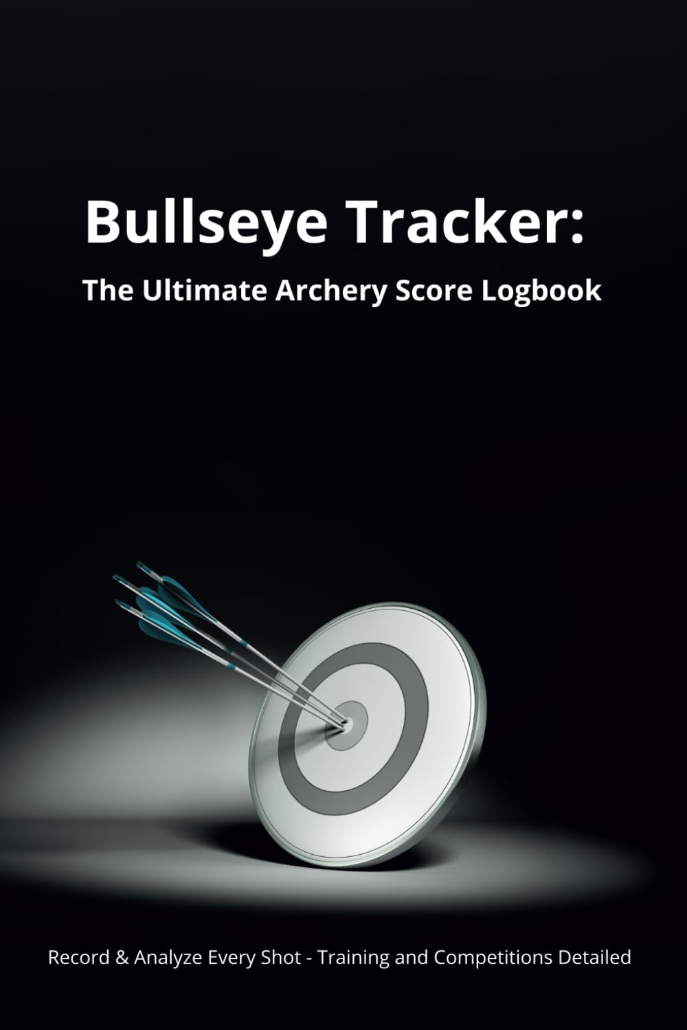 Bullseye Tracker: The Ultimate Archery Score Logbook: Record & Analyze Every Shot - Training and Competitions Detailed