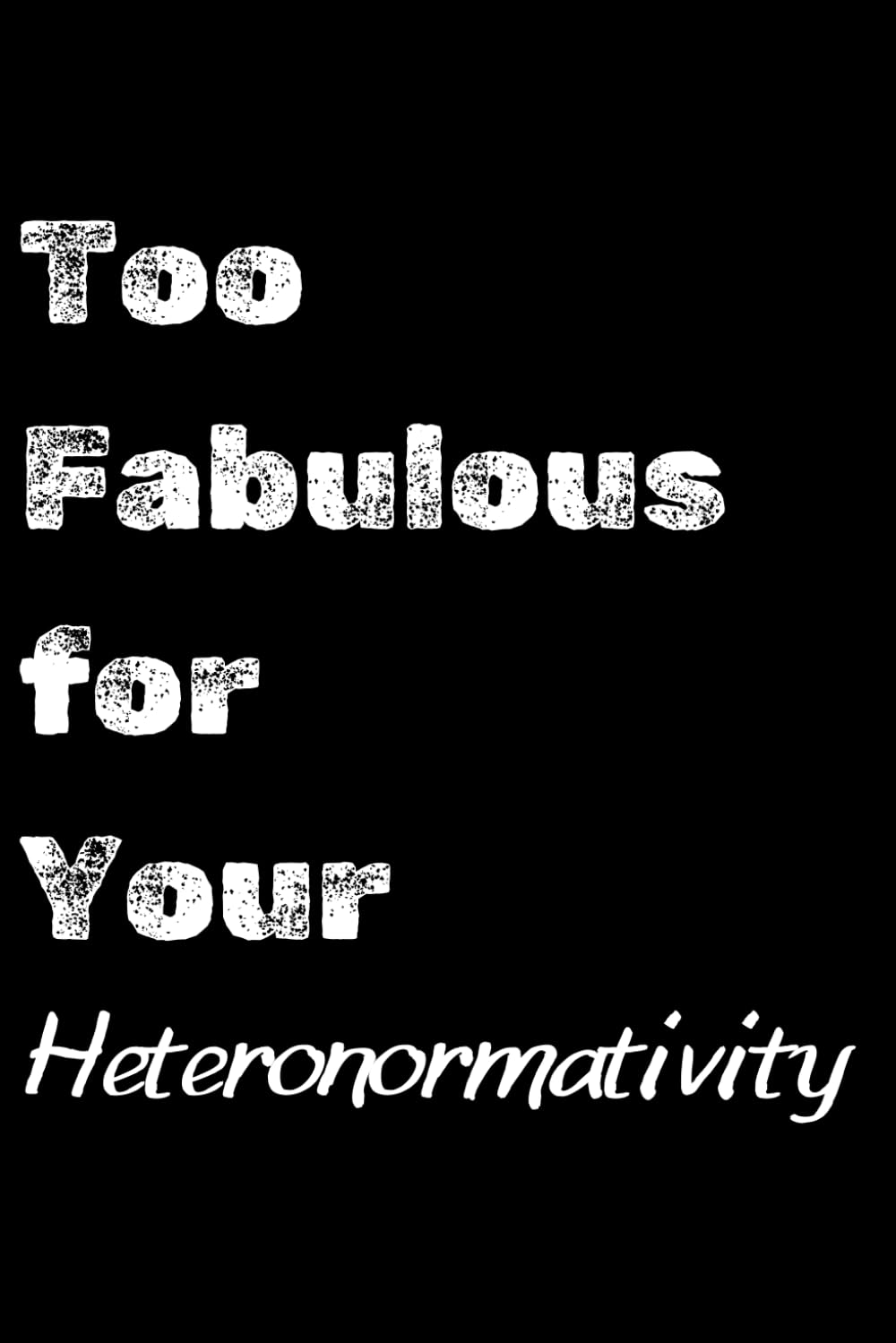 Too Fabulous for Your Heteronormativity: A Bold and Playful Journal for LGBTQ+ Empowerment: 120 Lined Pages | 6x9 Inches | Perfect for Self-Expression, Creativity, and Prideful Reflections, Gig baixar livro de graça