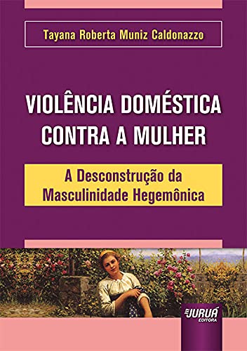 Violência Doméstica Contra a Mulher - A Desconstrução da Masculinidade Hegemônica baixar o livro de graça