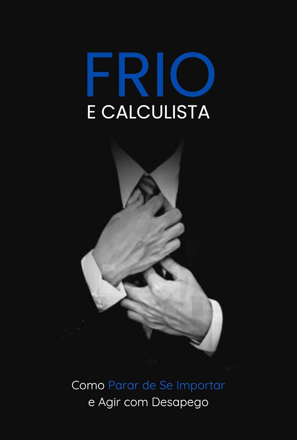Frio e Calculista: Como Parar de Se Importar e Agir com Desapego baixar o livro de graça