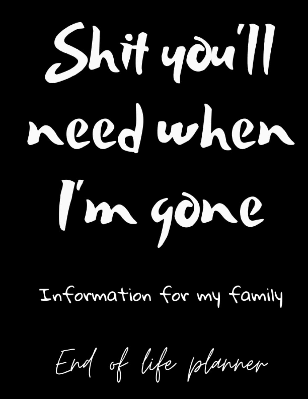 ler totalmente Shit you'll need when I'm gone; Information for my family, End Of Life Organizer, Notebook, I'm Dead Now What, My Last Words and Wishes: My Final... Important Information About My Belongings,