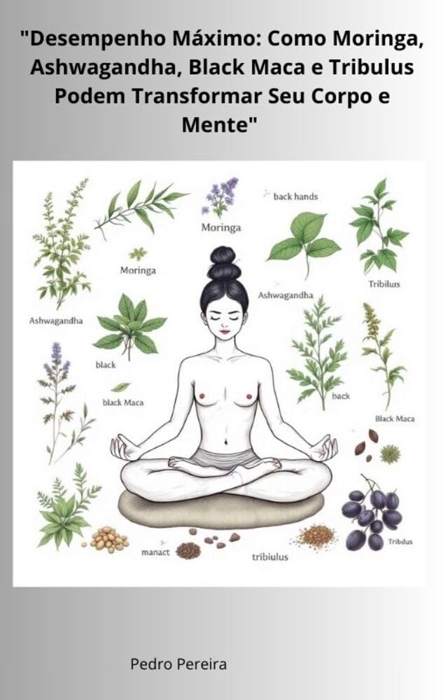 Desempenho Máximo: Como Moringa, Ashwagandha, Black Maca e Tribulus Podem Transformar Seu Corpo e Mente" baixar livro de graça