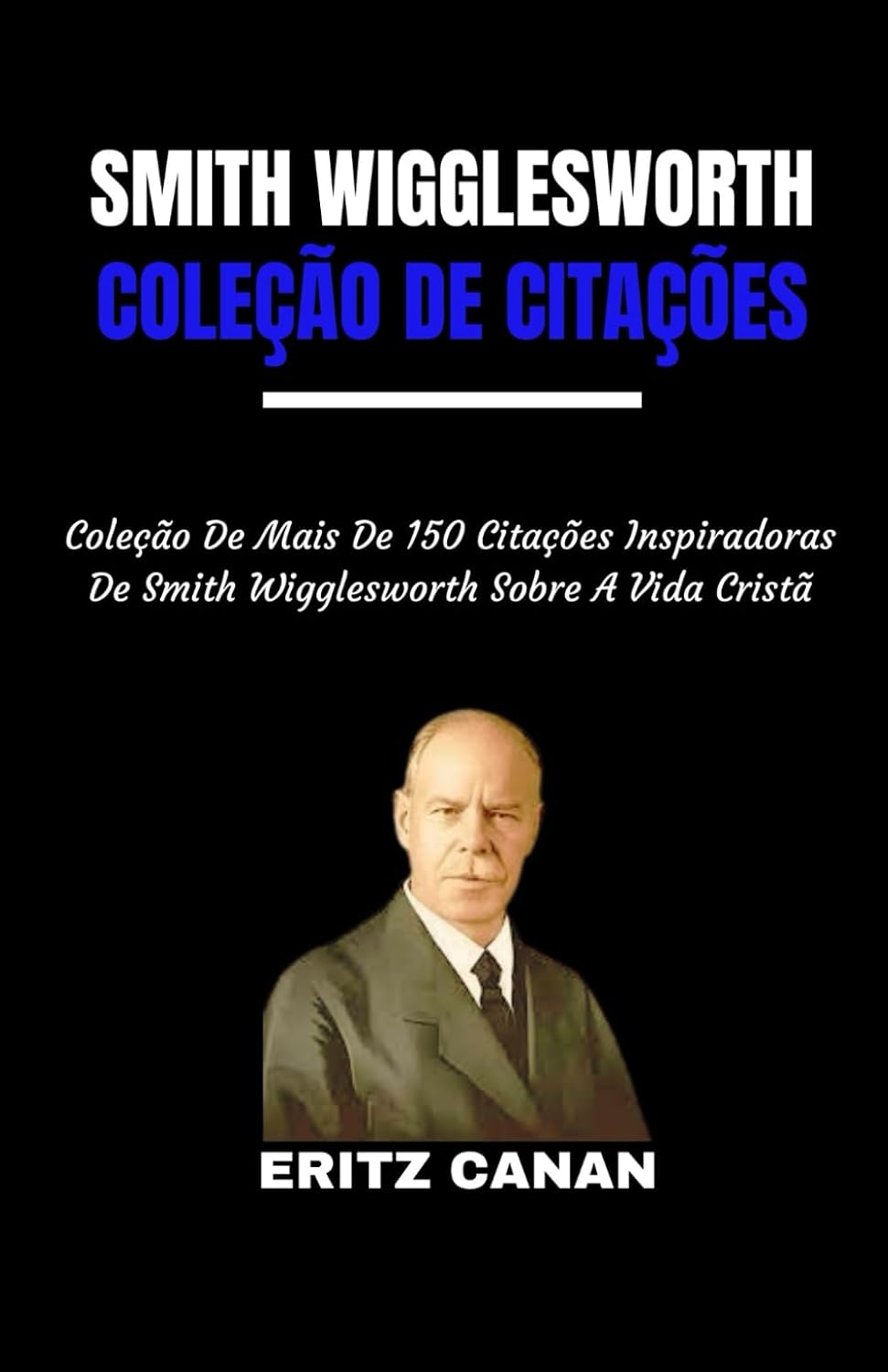 SMITH WIGGLESWORTH COLEÇÃO DE CITAÇÕES: Coleção De Mais De 150 Citações Inspiradoras De Smith Wigglesworth Sobre A Vida Cristã baixar o livro de graça