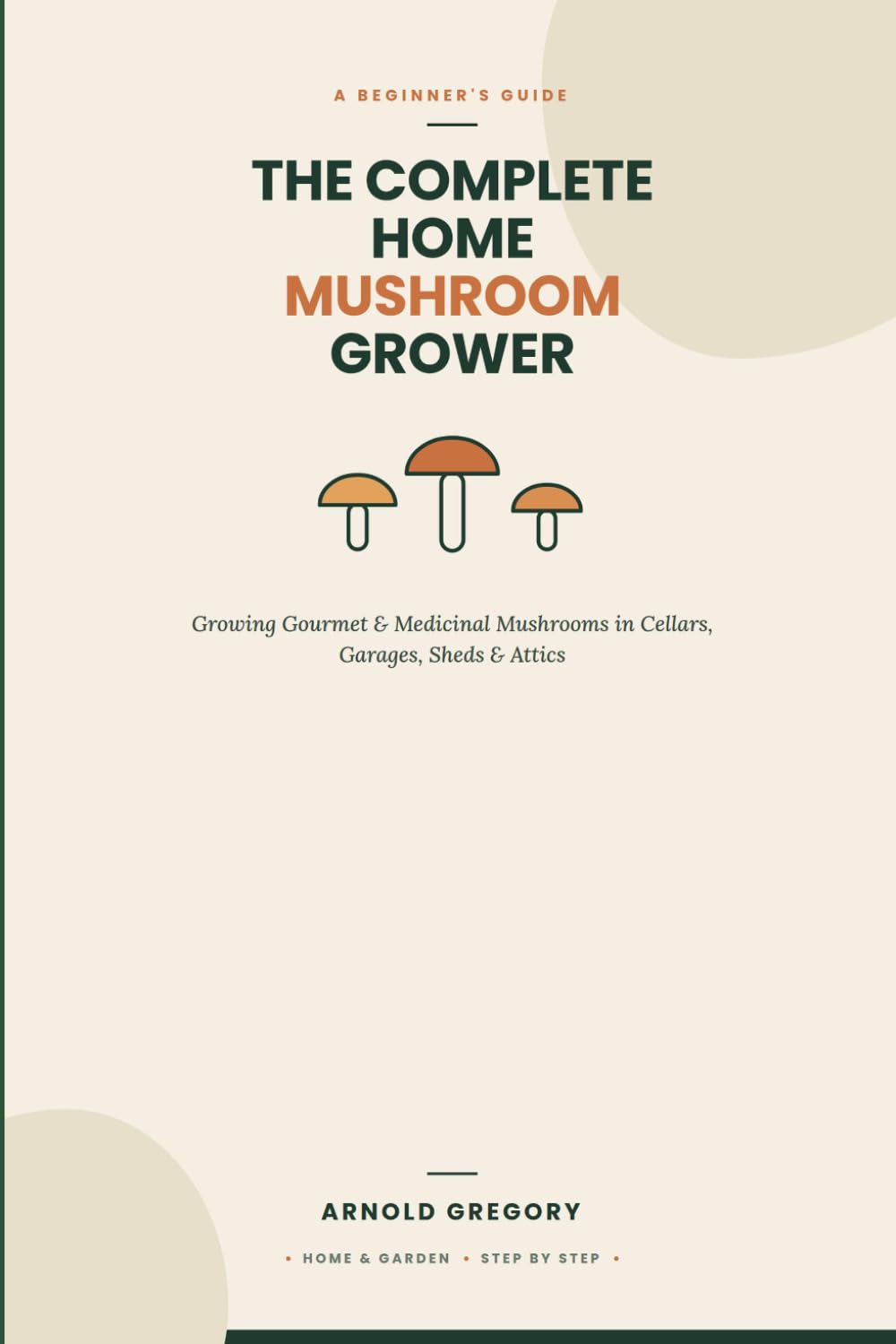 The Complete Home Mushroom Grower: A Beginner's Guide to Growing Gourmet and Medicinal Mushrooms in Cellars, Garages, Sheds, and Attics baixar livro de graça