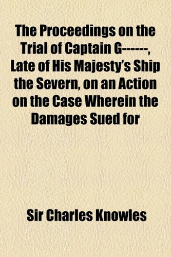 The Proceedings on the Trial of Captain G------, Late of His Majesty's Ship the Severn, on an Action on the Case Wherein the Damages Sued for Was... to the Plaintiff With an Introductory Preface baixar livro de graça
