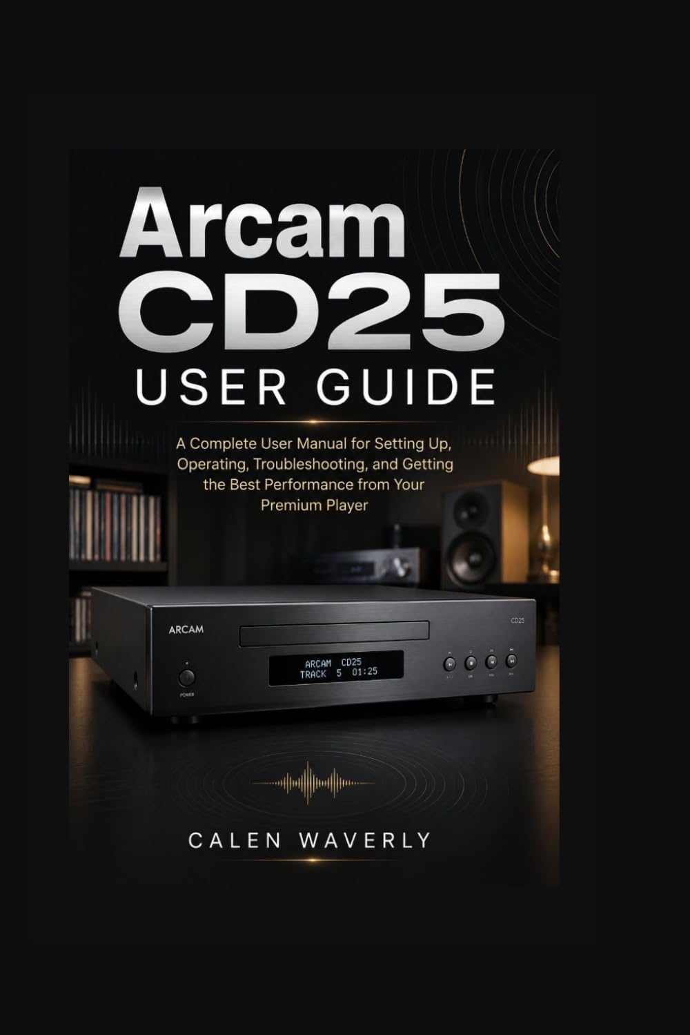 Arcam CD25 User Guide: A Complete User Manual for Setting Up, Operating, Troubleshooting, and Getting the Best Performance from Your Premium Player baixar livro de graça