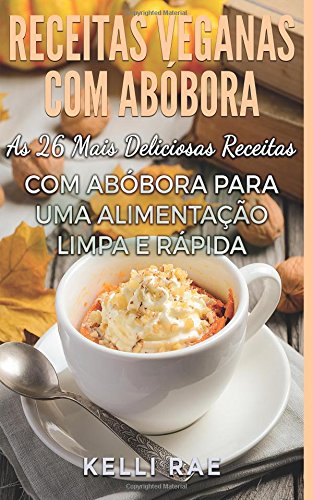 Receitas Veganascom Abóbora: As 26 Mais Deliciosas Receitas com Abóbora para uma Alimentação Limpa e Rápida (Portuguese Edition) baixar livro de graça