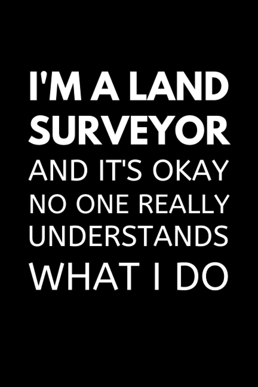 ler totalmente I'm A Land Surveyor And It's Okay No One Really Understands What I Do: Funny Land Surveying Notebook With Lined Pages, A Great Appreciation Gift Idea For A Land Surveyor