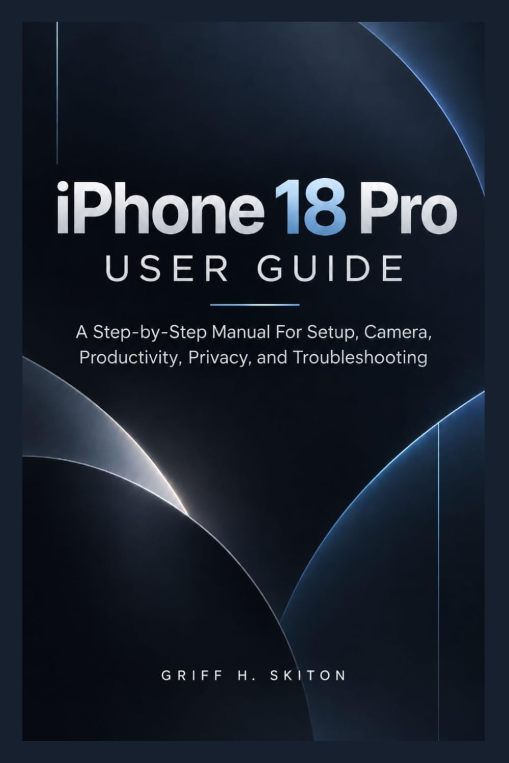 IPHONE 18 PRO USER GUIDE: A Step-by-Step Manual For Setup, Camera, Productivity, Privacy, and Troubleshooting baixar o livro de graça