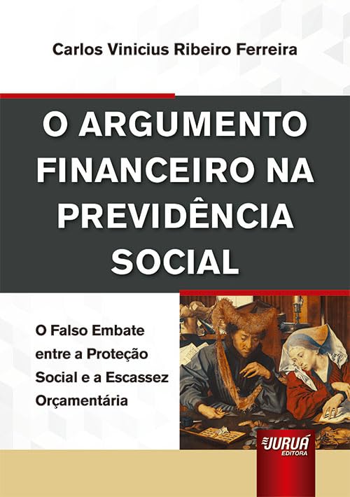 Argumento Financeiro na Previdência Social, O - O Falso Embate entre a Proteção Social e a Escassez Orçamentária