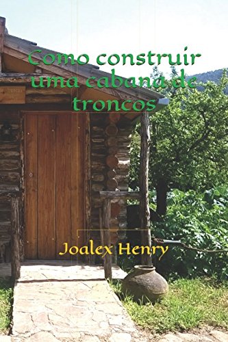 Como construir uma cabana de troncos (Projetos caseiros) (Portuguese Edition): Volume 1 baixar livro de graça