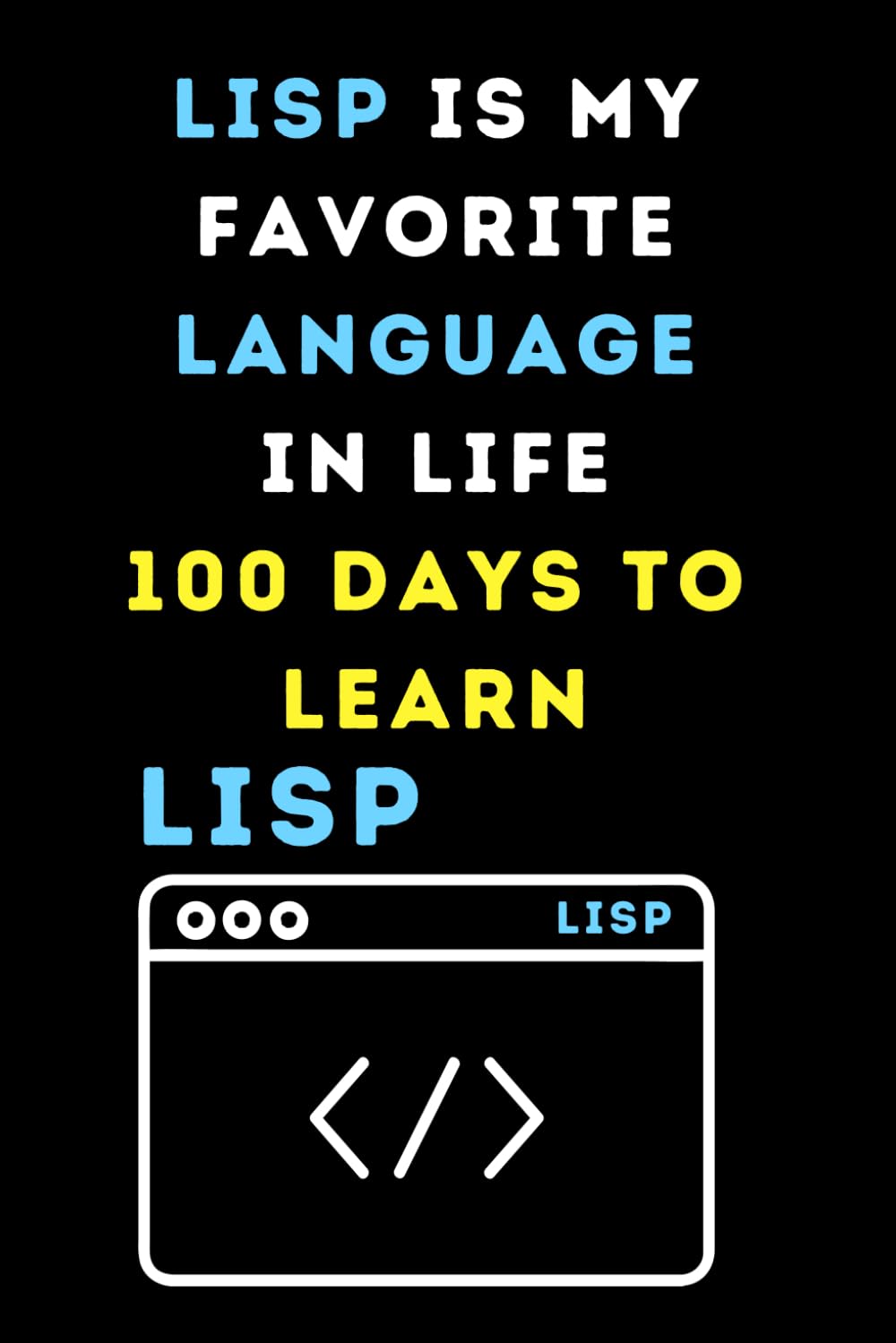LISP IS MY FAVORITE LANGUAGE IN LIFE HUNDRED DAYS TO LEARN: Funny beginner's noteook to Learn LISP coding (PROGRAMMING LANGUAGE) | Store and Revisit... and beginners in coding to Learn LISP codes baixar o livro de graça