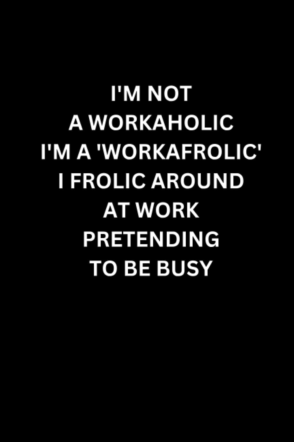 I'M NOT A WORKAHOLIC I'M A 'WORKAFROLIC' I FROLIC AROUND AT WORK PRETENDING TO BE BUSY baixar livro de graça
